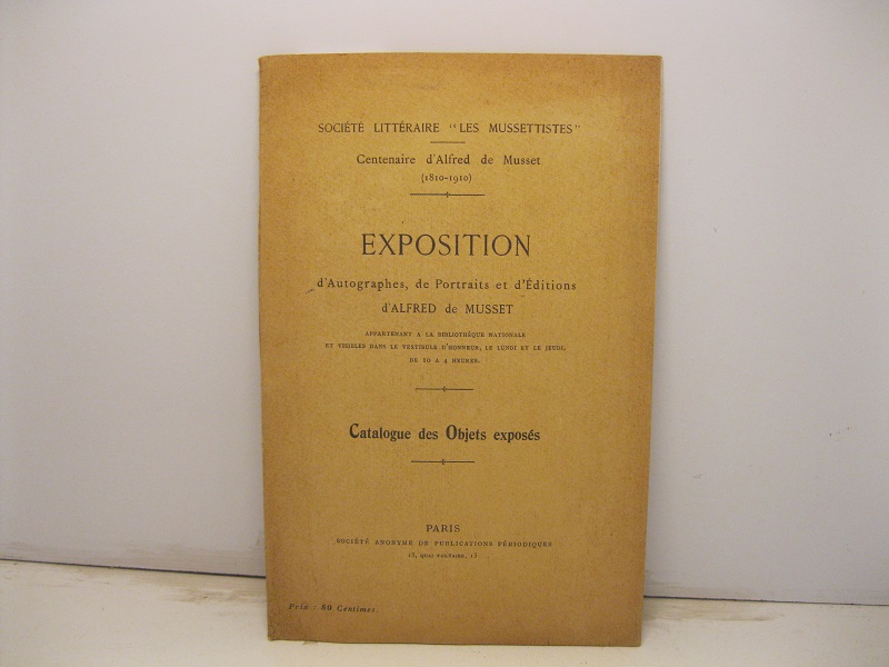 Exposition d'autographes, de portraits et d'editions d'Alfred de Musset appartenant a la bibliotheque nationale et visible dans le vestibule d'honneur... Catalogue des objets exposés